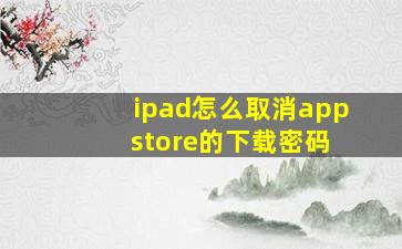 ipad怎么取消app store的下载密码